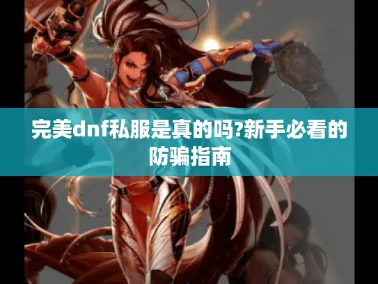完美dnf私服是真的吗?新手必看的防骗指南