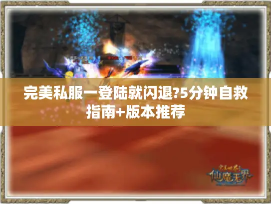 完美私服一登陆就闪退?5分钟自救指南+版本推荐 完美私服一登陆就闪退?5分钟自救指南+版本推荐