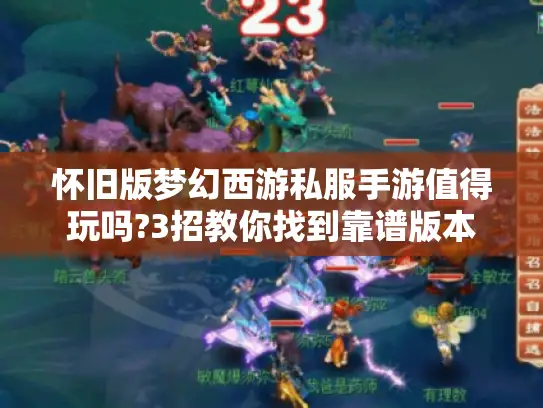 怀旧版梦幻西游私服手游值得玩吗?3招教你找到靠谱版本