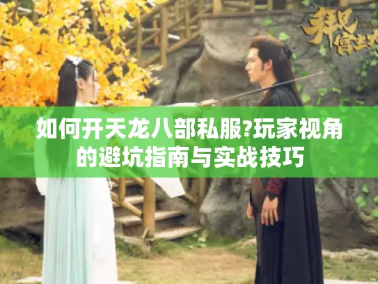如何开天龙八部私服?玩家视角的避坑指南与实战技巧