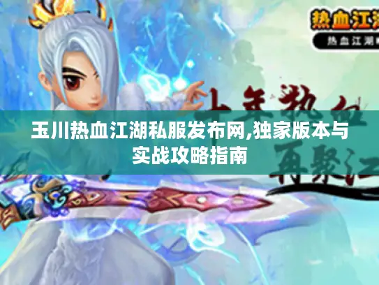 玉川热血江湖私服发布网,独家版本与实战攻略指南 玉川热血江湖私服发布网,独家版本与实战攻略指南