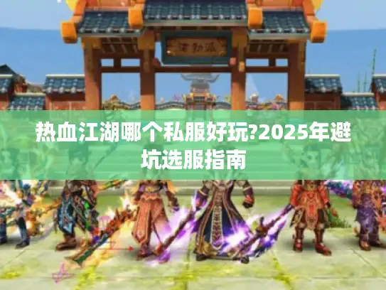 热血江湖哪个私服好玩?2025年避坑选服指南