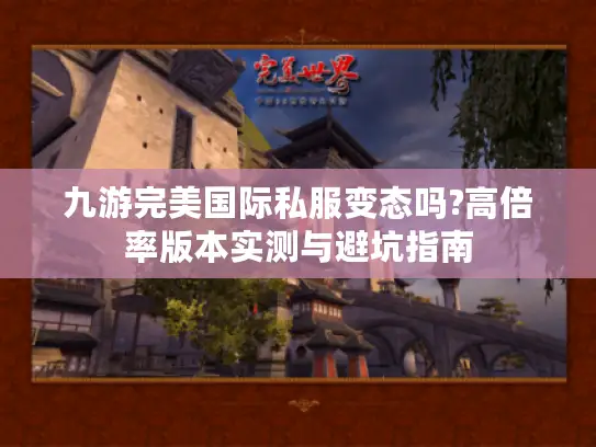 九游完美国际私服变态吗?高倍率版本实测与避坑指南