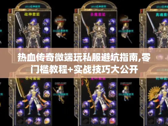 热血传奇微端玩私服避坑指南,零门槛教程+实战技巧大公开 热血传奇微端玩私服避坑指南,零门槛教程+实战技巧大公开