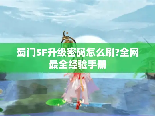 蜀门SF升级密码怎么刷?全网最全经验手册 蜀门SF升级密码怎么刷?全网最全经验手册