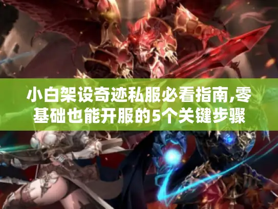 小白架设奇迹私服必看指南,零基础也能开服的5个关键步骤 小白架设奇迹私服必看指南,零基础也能开服的5个关键步骤
