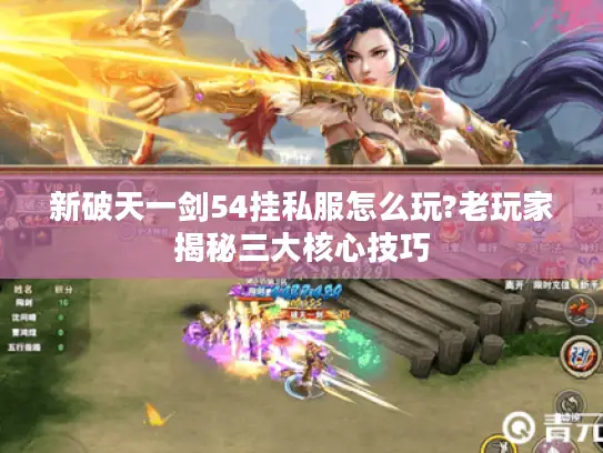 新破天一剑54挂私服怎么玩?老玩家揭秘三大核心技巧