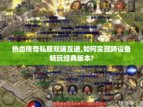 热血传奇私服双端互通,如何实现跨设备畅玩经典版本?