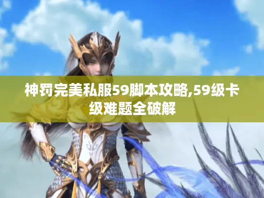 神罚完美私服59脚本攻略,59级卡级难题全破解 神罚完美私服59脚本攻略,59级卡级难题全破解