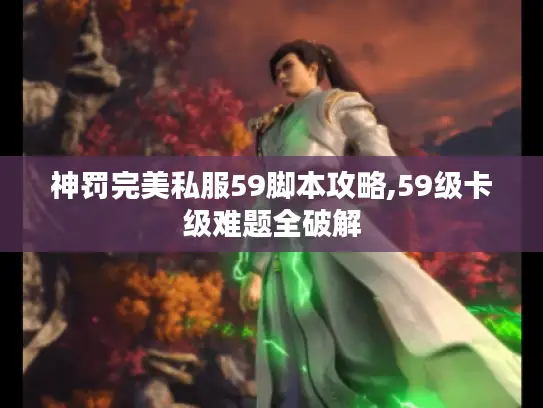 神罚完美私服59脚本攻略,59级卡级难题全破解 神罚完美私服59脚本攻略,59级卡级难题全破解