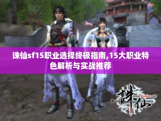 诛仙sf15职业选择终极指南,15大职业特色解析与实战推荐