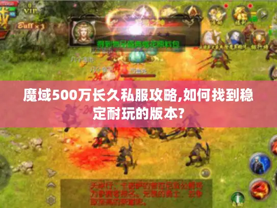 魔域500万长久私服攻略,如何找到稳定耐玩的版本? 魔域500万长久私服攻略,如何找到稳定耐玩的版本?
