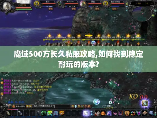 魔域500万长久私服攻略,如何找到稳定耐玩的版本? 魔域500万长久私服攻略,如何找到稳定耐玩的版本?