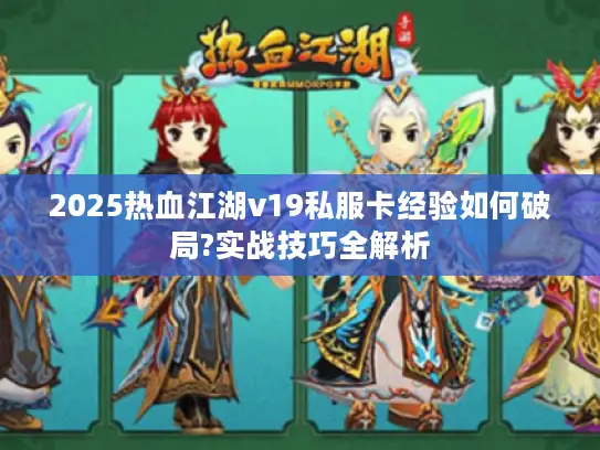 2025热血江湖v19私服卡经验如何破局?实战技巧全解析