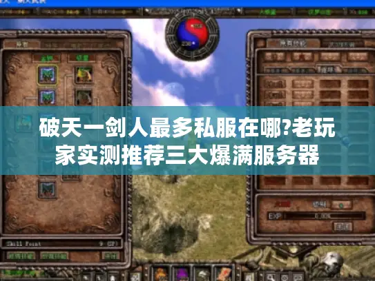 破天一剑人最多私服在哪?老玩家实测推荐三大爆满服务器 破天一剑人最多私服在哪?老玩家实测推荐三大爆满服务器