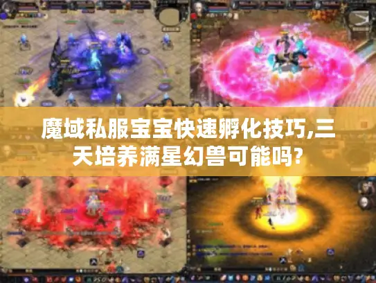 魔域私服宝宝快速孵化技巧,三天培养满星幻兽可能吗?