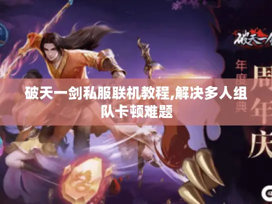 破天一剑私服联机教程,解决多人组队卡顿难题