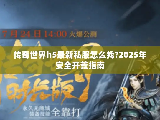 传奇世界h5最新私服怎么找?2025年安全开荒指南 传奇世界h5最新私服怎么找?2025年安全开荒指南