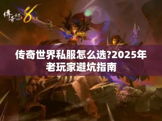 传奇世界私服怎么选?2025年老玩家避坑指南