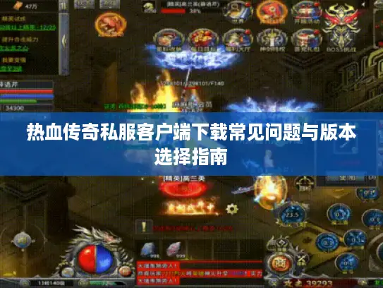 热血传奇私服客户端下载常见问题与版本选择指南