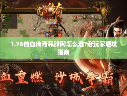 1.76热血传奇私服网怎么选?老玩家避坑指南 1.76热血传奇私服网怎么选?老玩家避坑指南
