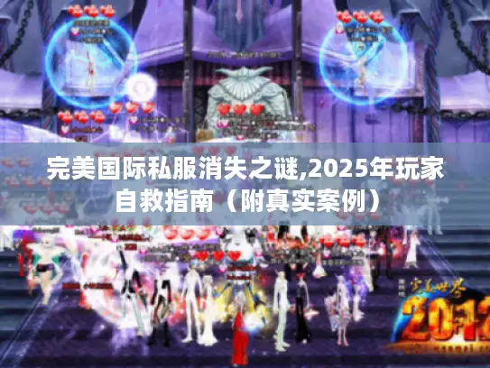 完美国际私服消失之谜,2025年玩家自救指南（附真实案例）