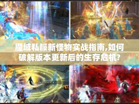 魔域私服新怪物实战指南,如何破解版本更新后的生存危机?