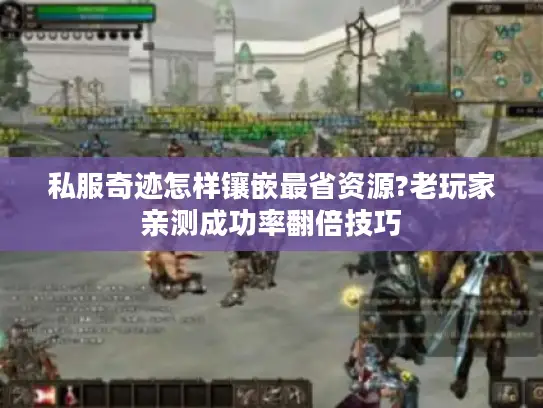 私服奇迹怎样镶嵌最省资源?老玩家亲测成功率翻倍技巧 私服奇迹怎样镶嵌最省资源?老玩家亲测成功率翻倍技巧