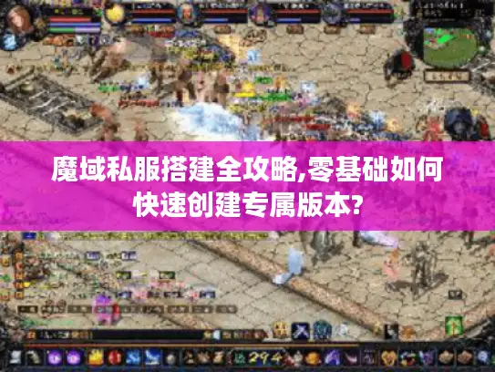 魔域私服搭建全攻略,零基础如何快速创建专属版本?