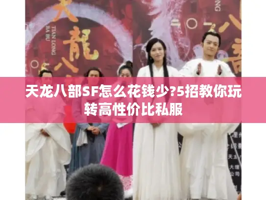 天龙八部SF怎么花钱少?5招教你玩转高性价比私服