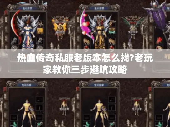 热血传奇私服老版本怎么找?老玩家教你三步避坑攻略