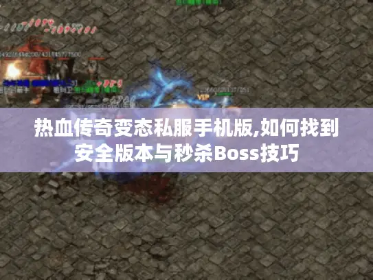 热血传奇变态私服手机版,如何找到安全版本与秒杀Boss技巧 热血传奇变态私服手机版,如何找到安全版本与秒杀Boss技巧