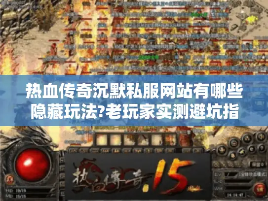 热血传奇沉默私服网站有哪些隐藏玩法?老玩家实测避坑指南