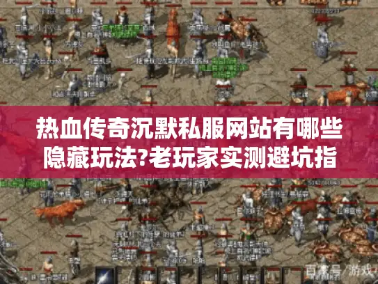 热血传奇沉默私服网站有哪些隐藏玩法?老玩家实测避坑指南