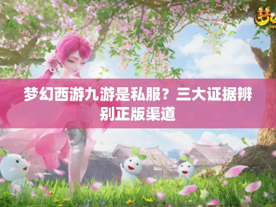 梦幻西游九游是私服?三大证据辨别正版渠道 梦幻西游九游是私服?三大证据辨别正版渠道