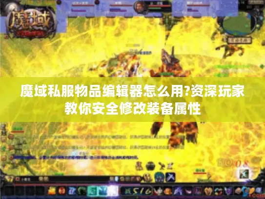 魔域私服物品编辑器怎么用?资深玩家教你安全修改装备属性