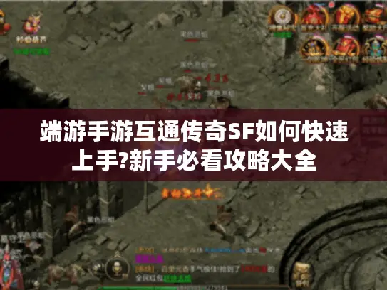 端游手游互通传奇SF如何快速上手?新手必看攻略大全