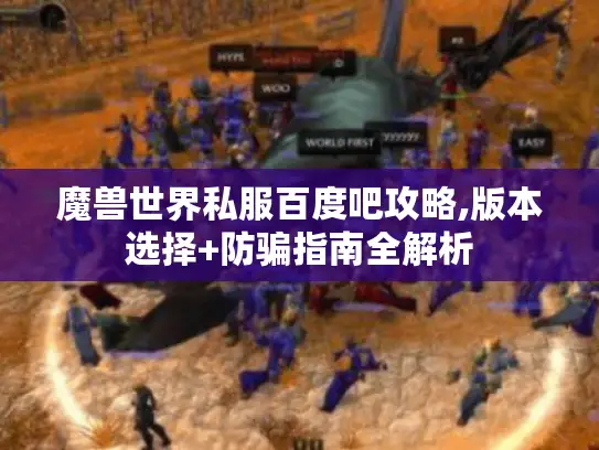 魔兽世界私服百度吧攻略,版本选择+防骗指南全解析