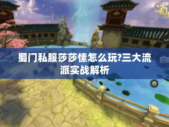 蜀门私服莎莎愫怎么玩?三大流派实战解析