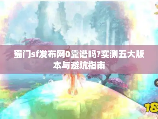 蜀门sf发布网0靠谱吗?实测五大版本与避坑指南