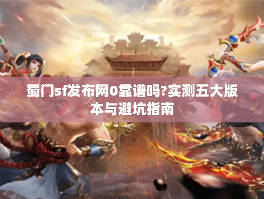 蜀门sf发布网0靠谱吗?实测五大版本与避坑指南