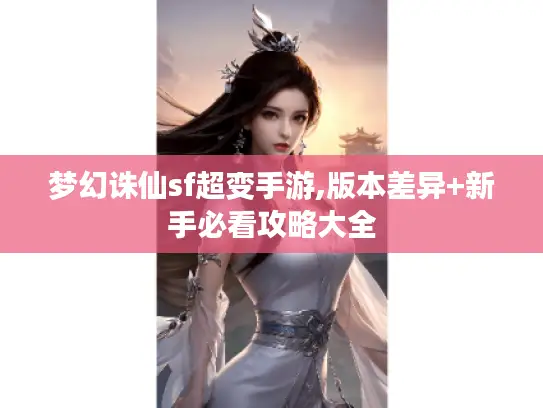 梦幻诛仙sf超变手游,版本差异+新手必看攻略大全