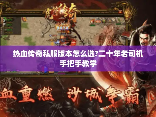 热血传奇私服版本怎么选?二十年老司机手把手教学