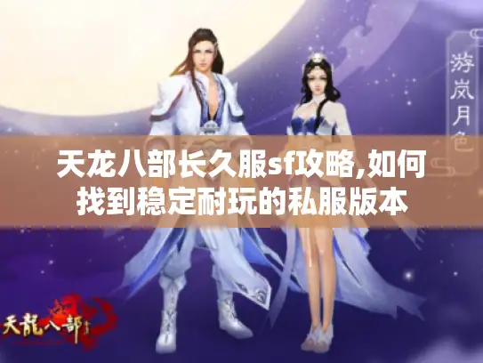 天龙八部长久服sf攻略,如何找到稳定耐玩的私服版本
