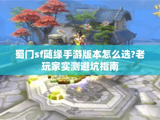 蜀门sf随缘手游版本怎么选?老玩家实测避坑指南 蜀门sf随缘手游版本怎么选?老玩家实测避坑指南