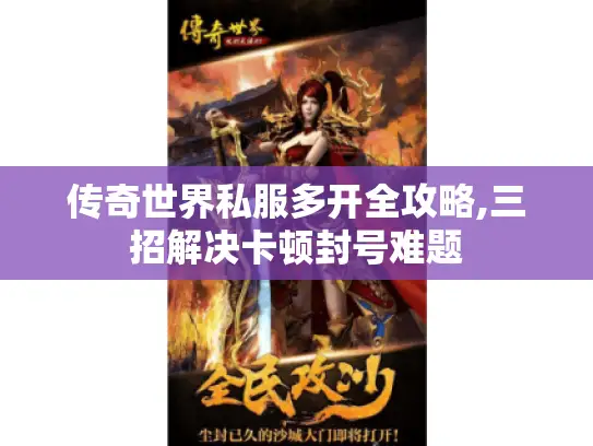 传奇世界私服多开全攻略,三招解决卡顿封号难题 传奇世界私服多开全攻略,三招解决卡顿封号难题