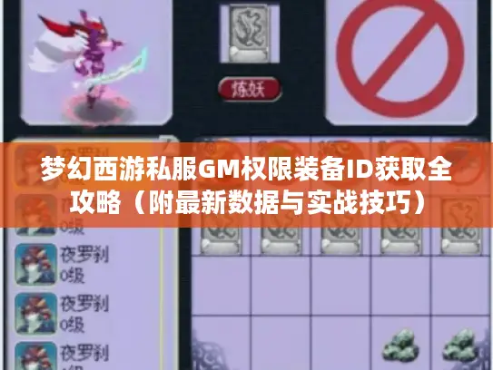 梦幻西游私服GM权限装备ID获取全攻略（附最新数据与实战技巧）
