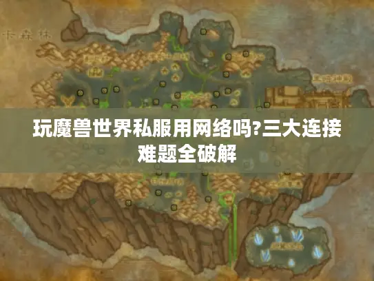 玩魔兽世界私服用网络吗?三大连接难题全破解 玩魔兽世界私服用网络吗?三大连接难题全破解