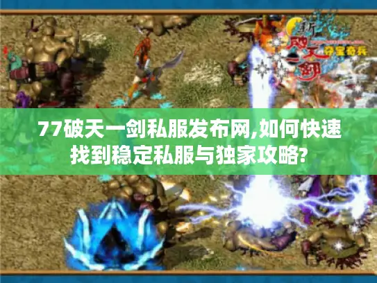 77破天一剑私服发布网,如何快速找到稳定私服与独家攻略?