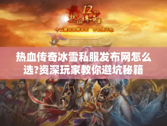 热血传奇冰雪私服发布网怎么选?资深玩家教你避坑秘籍 热血传奇冰雪私服发布网怎么选?资深玩家教你避坑秘籍